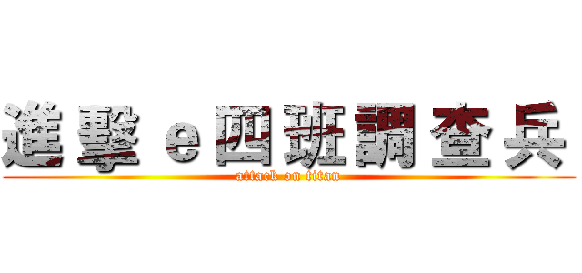 進 擊 ｅ 四 班 調 查 兵  (attack on titan)