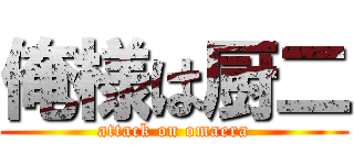 俺様は厨二 (attack on omaera)
