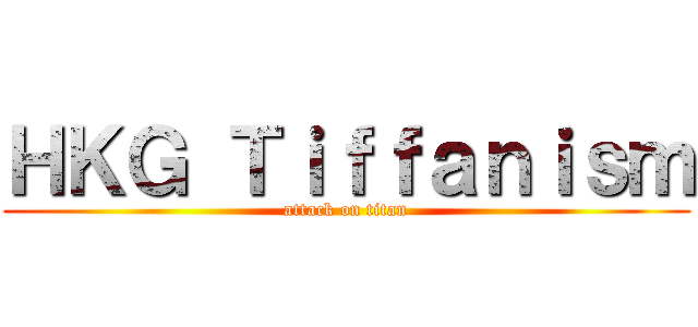 ＨＫＧ Ｔｉｆｆａｎｉｓｍ (attack on titan)