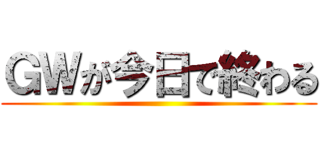 ＧＷが今日で終わる ()