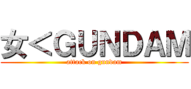 女＜ＧＵＮＤＡＭ (attack on gundam)