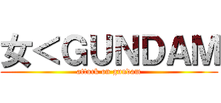 女＜ＧＵＮＤＡＭ (attack on gundam)