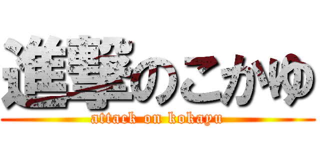 進撃のこかゆ (attack on kokayu)