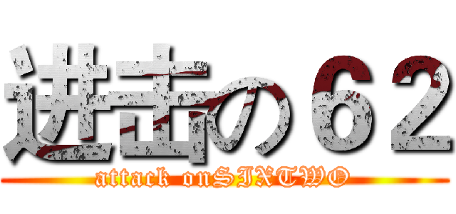 进击の６２ (attack onSIXTWO)