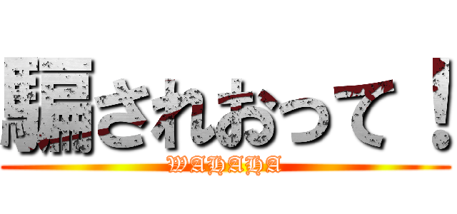 騙されおって！ (WAHAHA)