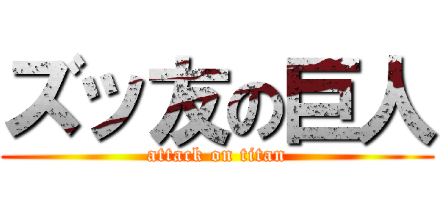ズッ友の巨人 (attack on titan)
