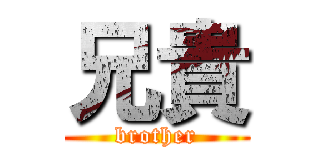 兄貴 (brother)
