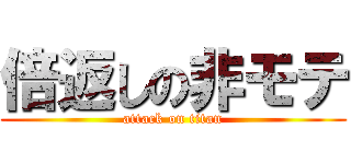 倍返しの非モテ (attack on titan)