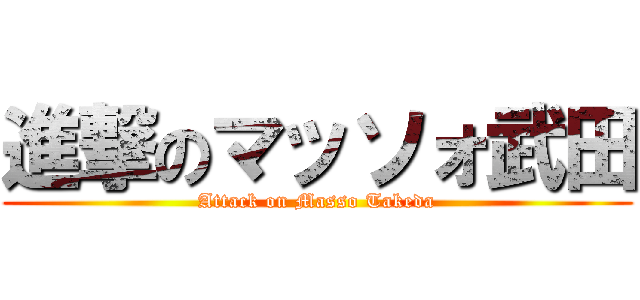 進撃のマッソォ武田 (Attack on Masso Takeda)