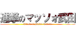 進撃のマッソォ武田 (Attack on Masso Takeda)