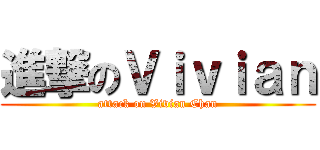 進撃のＶｉｖｉａｎ (attack on Vivian Chan)