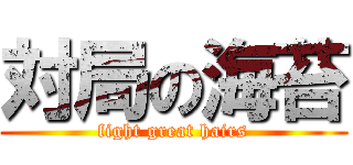 対局の海苔 (fight great hairs)