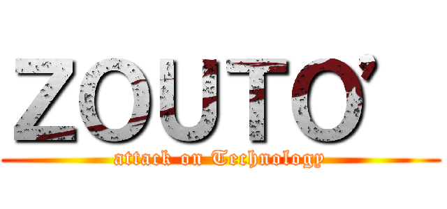 ＺＯＵＴＯ’ (attack on Technology)