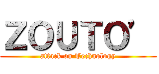 ＺＯＵＴＯ’ (attack on Technology)