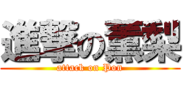 進撃の薫梨 (attack on Pon)