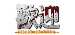 歡迎 (attack on titan)