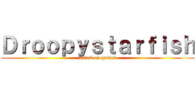 Ｄｒｏｏｐｙｓｔａｒｆｉｓｈ (attack on games)