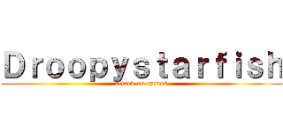 Ｄｒｏｏｐｙｓｔａｒｆｉｓｈ (attack on games)