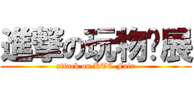 進撃の玩物联展 (attack on KTC Fair)