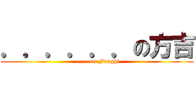 ．．．．．．の方吉 (.......on Funghi)