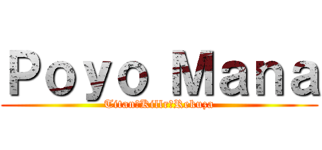 Ｐｏｙｏ Ｍａｎａ (Titan　Killr　Rekuza)