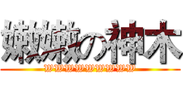 嫩嫩の神木 (WWWWWWWWW)