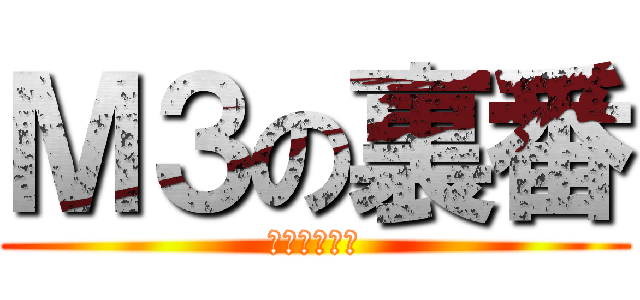 Ｍ３の裏番 (さいとうくん)