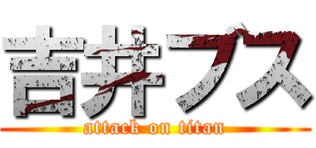 吉井ブス (attack on titan)