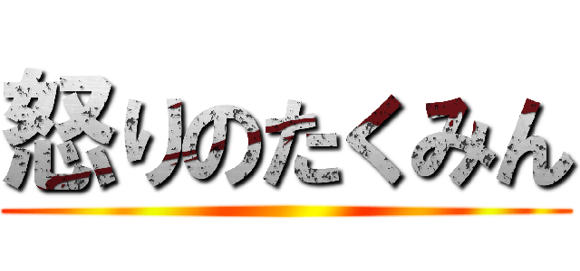 怒りのたくみん ()