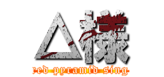 △様 (red pyramid sing)