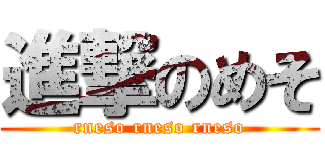 進撃のめそ (rneso rneso rneso)
