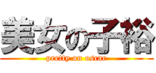 美女の子裕 (pretty on oscar)