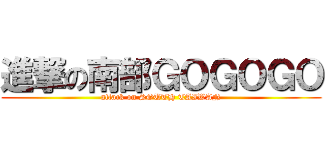 進撃の南部ＧＯＧＯＧＯ (attack on SOUTH TAIWAN)