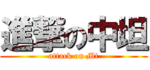 進撃の中坦 (attack on Mt)