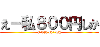 えー私８００円しか (attack on titan)
