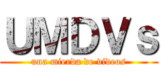 ＵＭＤＶｓ (una mierda de videos)