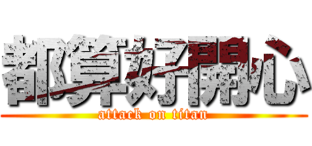 都算好開心 (attack on titan)
