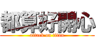 都算好開心 (attack on titan)