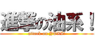 進撃の油系！ (attack on YOXI!)