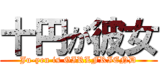 十円が彼女 (Ju-yen is GIRLFRIEND)