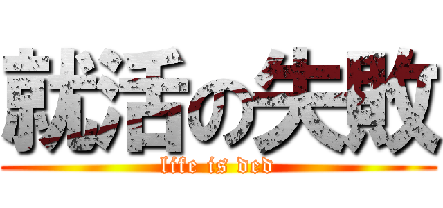 就活の失敗 (life is ded)