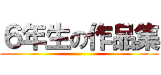 ６年生の作品集 ()