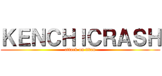 ＫＥＮＣＨＩＣＲＡＳＨ (attack on titan)