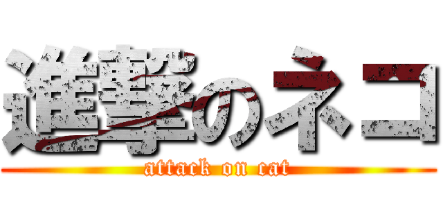 進撃のネコ (attack on cat)