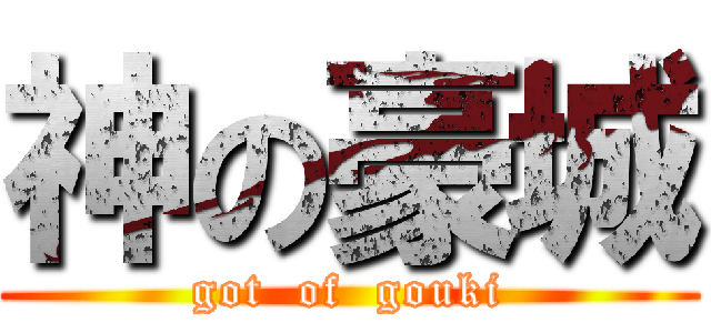 神の豪城 (got  of  gouki)