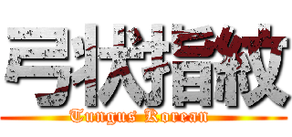 弓状指紋 (Tungus Korean )