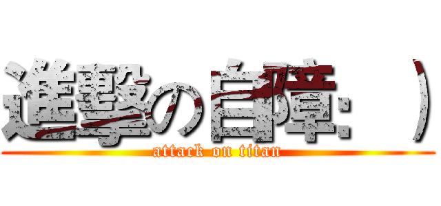 進擊の自障：） (attack on titan)