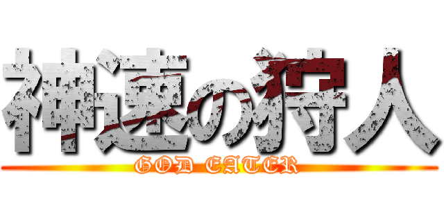 神速の狩人 (GOD EATER)