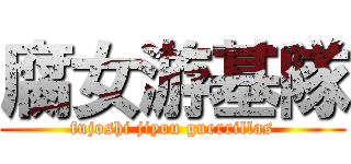 腐女游基隊 (fujoshi jiyou guerrillas)