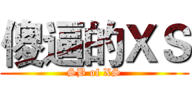 傻逼的ＸＳ (SB of XS)